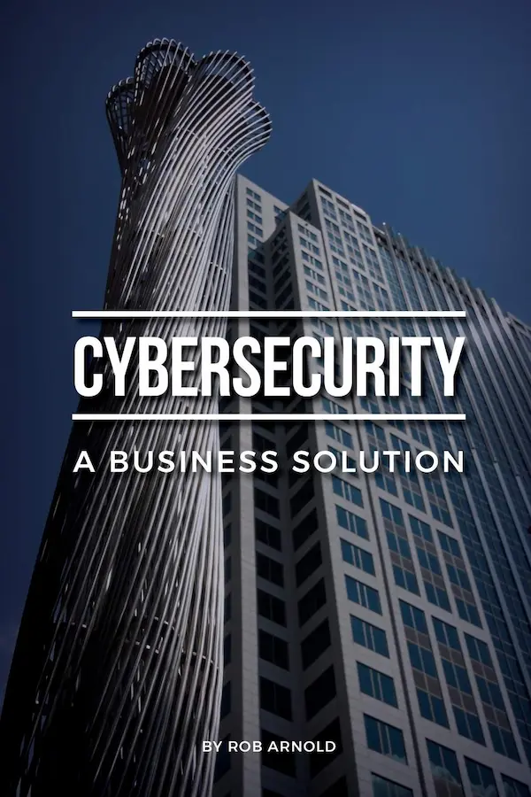 Book cover of Cybersecurity: A Business Solution by Rob Arnold – an executive guide to managing cyber risk in small and medium businesses